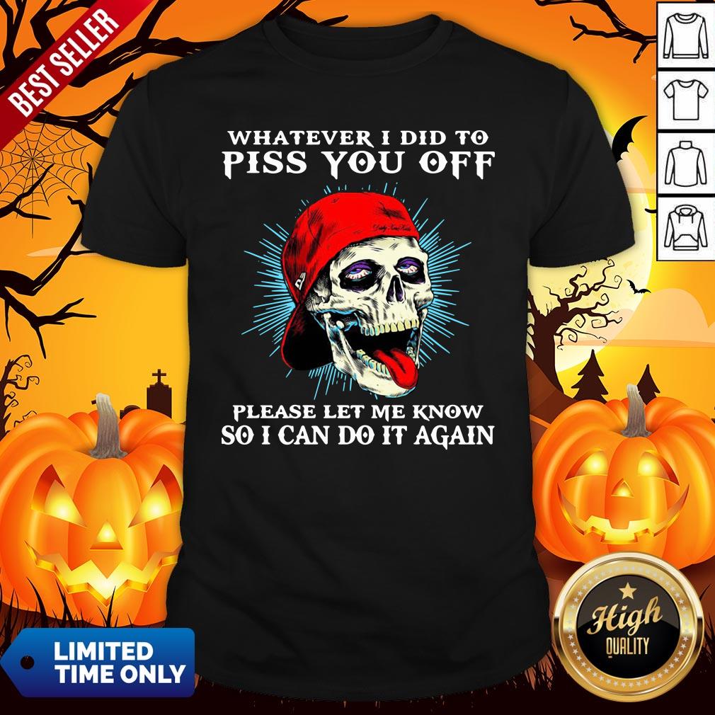 top-whatever-i-did-to-piss-you-off-please-let-me-know-so-i-can-do-it-again-shirt.jpg