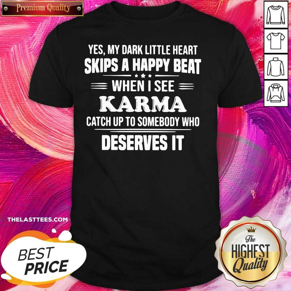 top-yes-my-dark-little-heart-skips-a-happy-beat-when-i-see-karma-catch-up-to-somebody-who-deserves-it-shirt.jpg