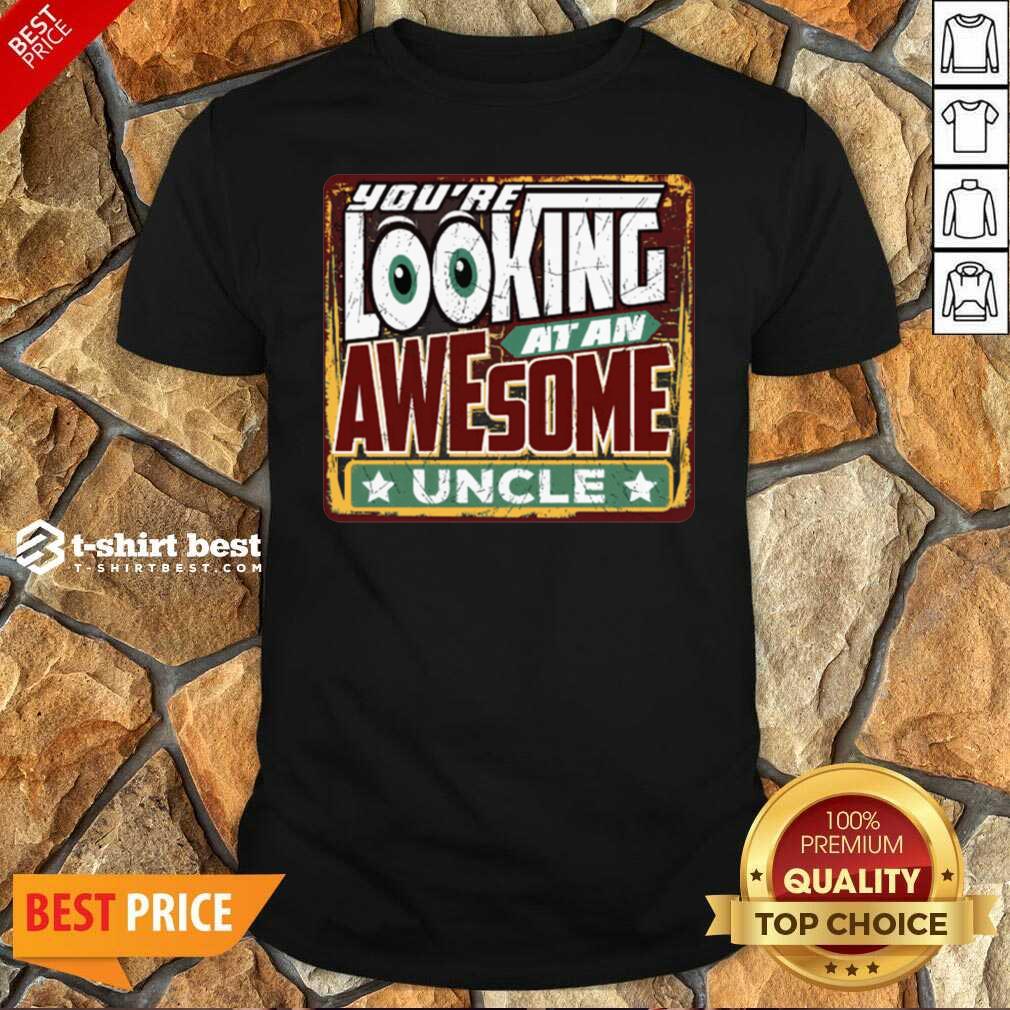 Top You’re Looking At An Awesome Uncle Shirt