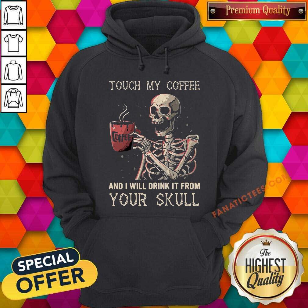 Touch My Coffee And I Will Drink It From Your Skeleton Shirt
