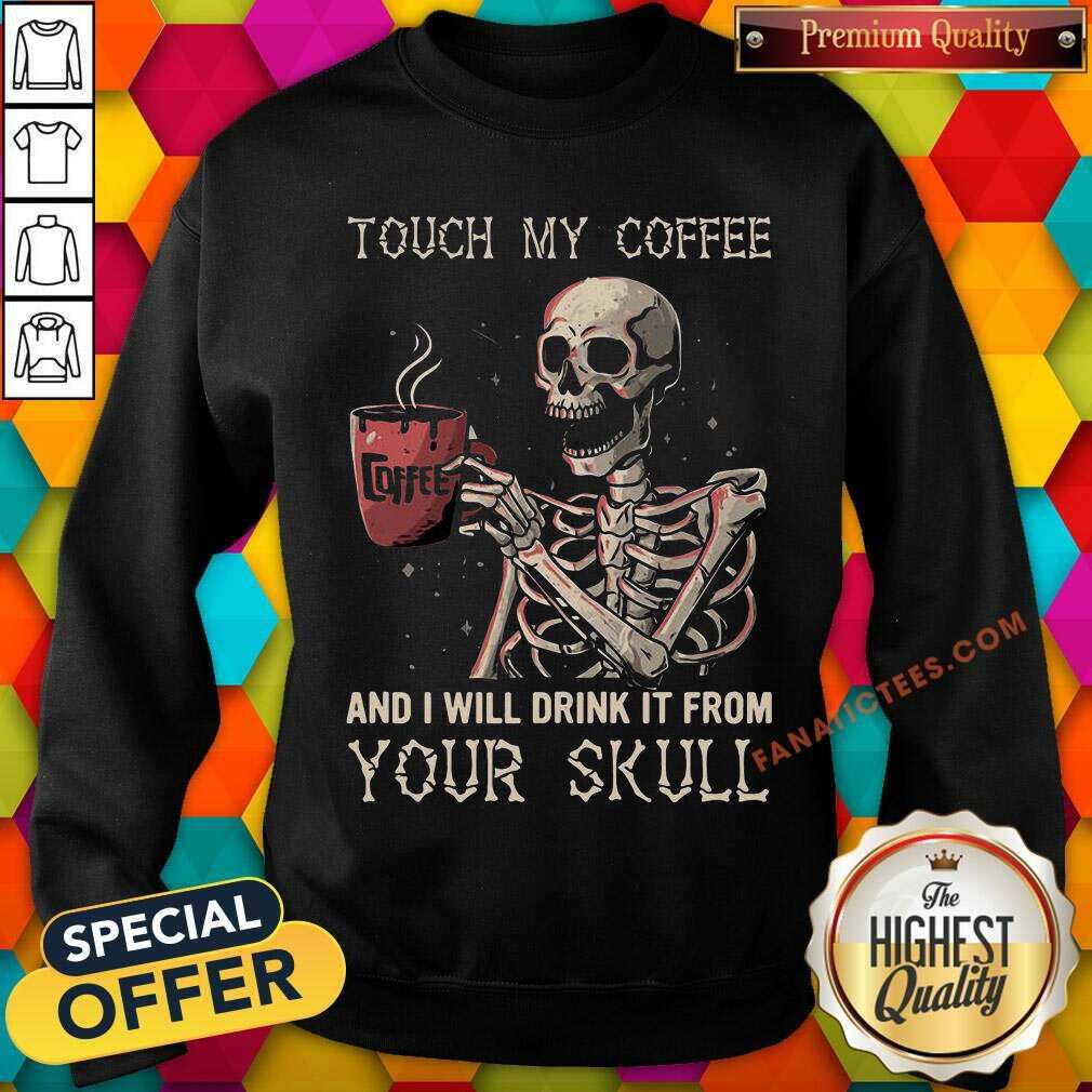 Touch My Coffee And I Will Drink It From Your Skeleton Shirt