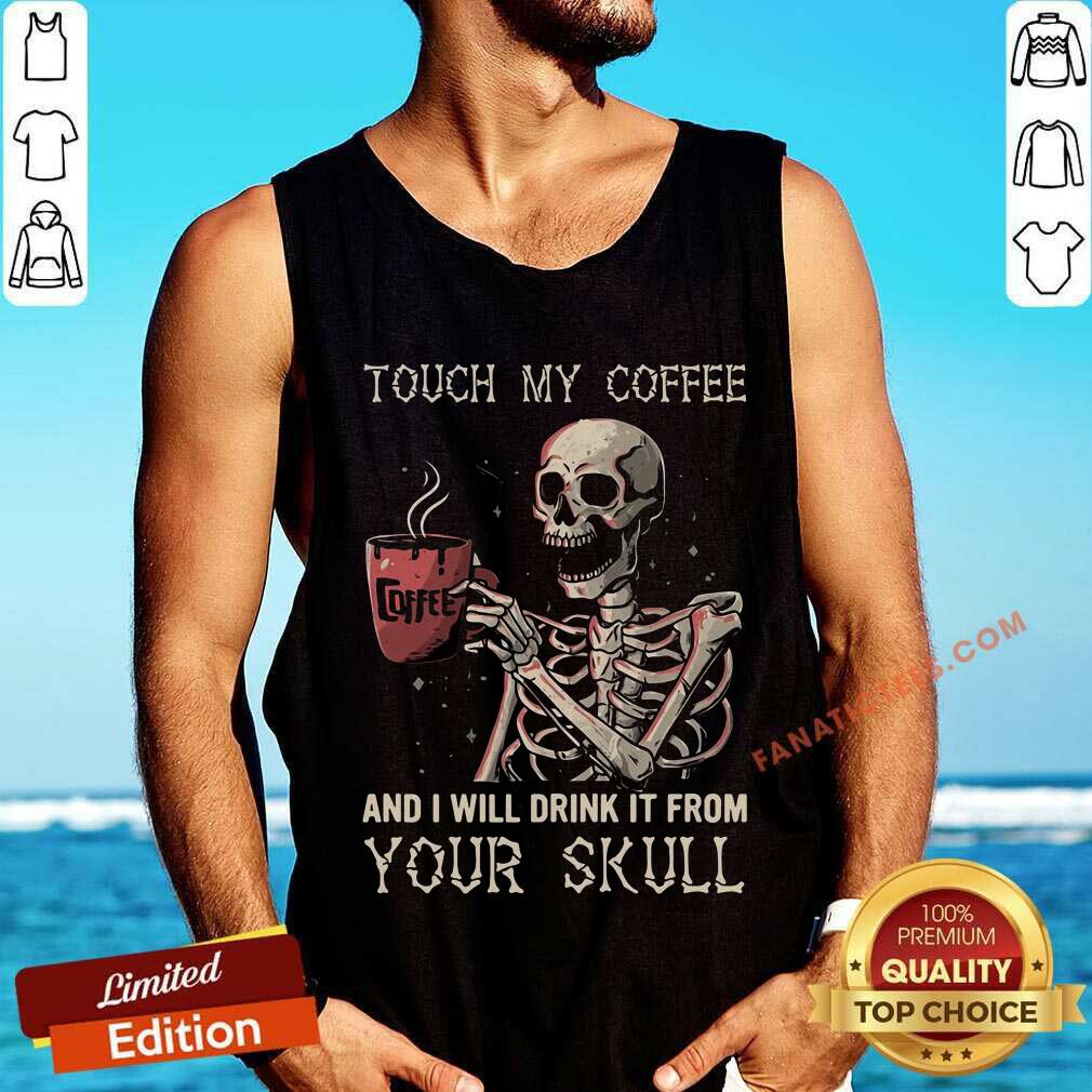 Touch My Coffee And I Will Drink It From Your Skeleton Shirt