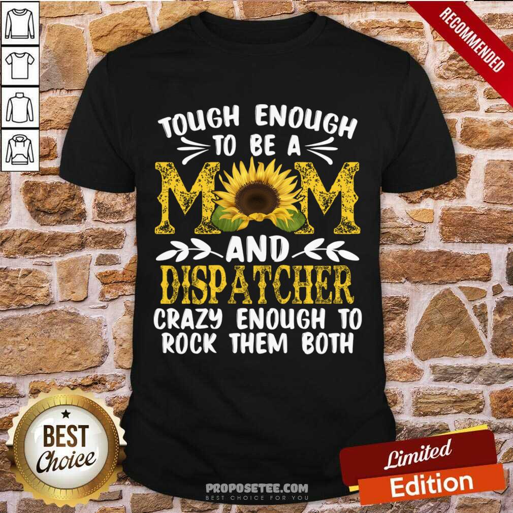 Tough Enough To Be A Mom And Dispatcher Crazy Enough To Rock Them Both Shirt
