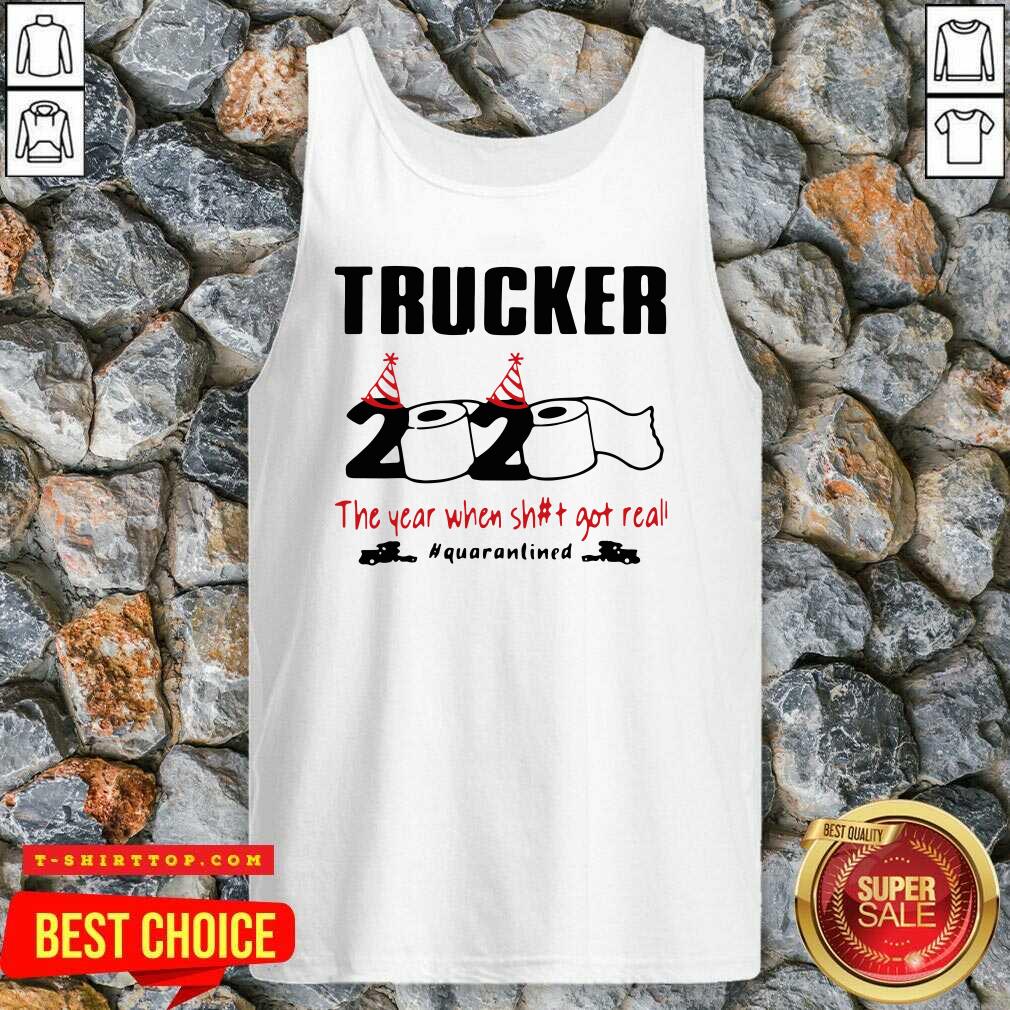Trucker 2020 The Year When Shit Got Real Quarantined Shirt
