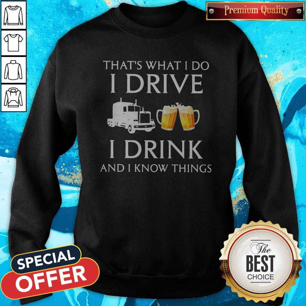 Trucker That's What I Do I Drive I Drink Beer And I Know Things Shirt