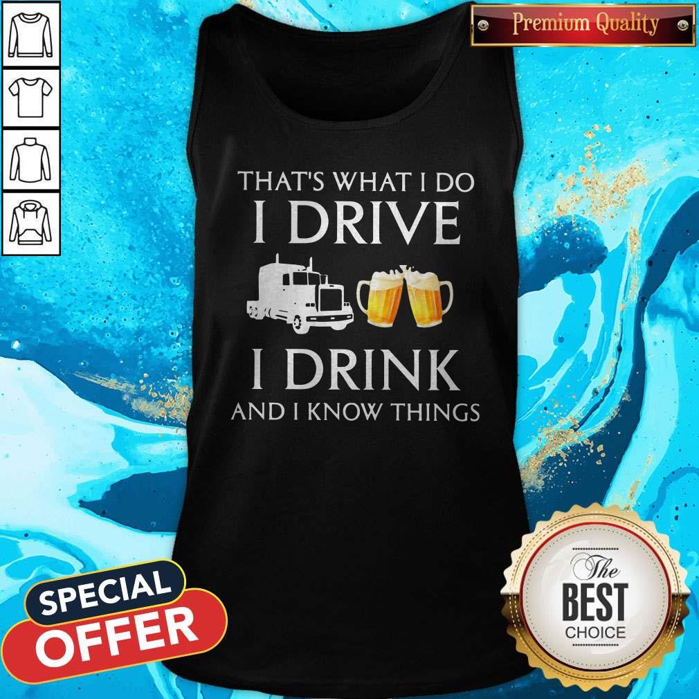 Trucker That's What I Do I Drive I Drink Beer And I Know Things Shirt