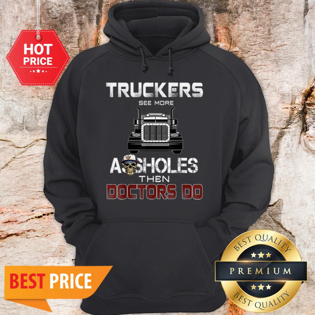 Truckers See More Assholes Then Doctors Do Skull Shirt