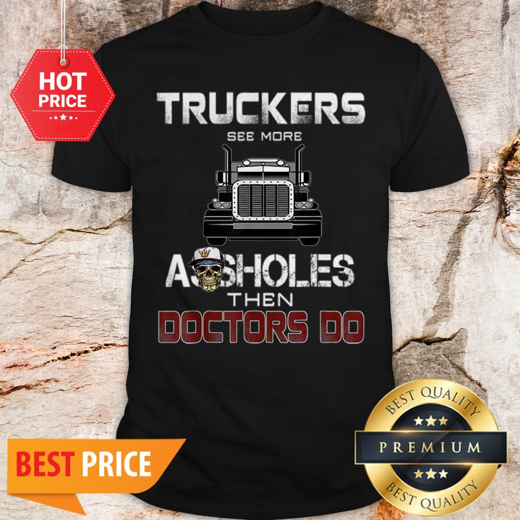 Truckers See More Assholes Then Doctors Do Skull Shirt