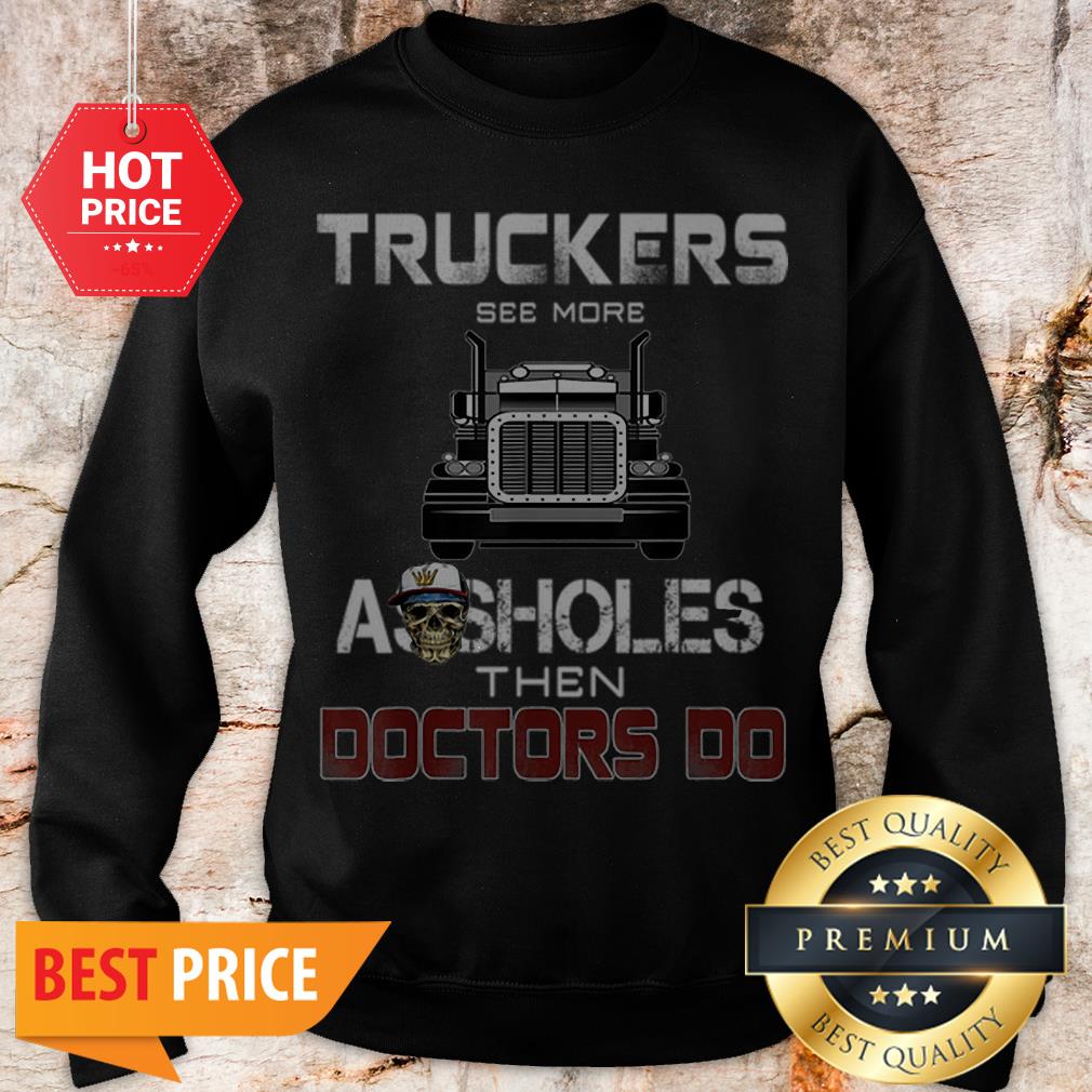 Truckers See More Assholes Then Doctors Do Skull Shirt