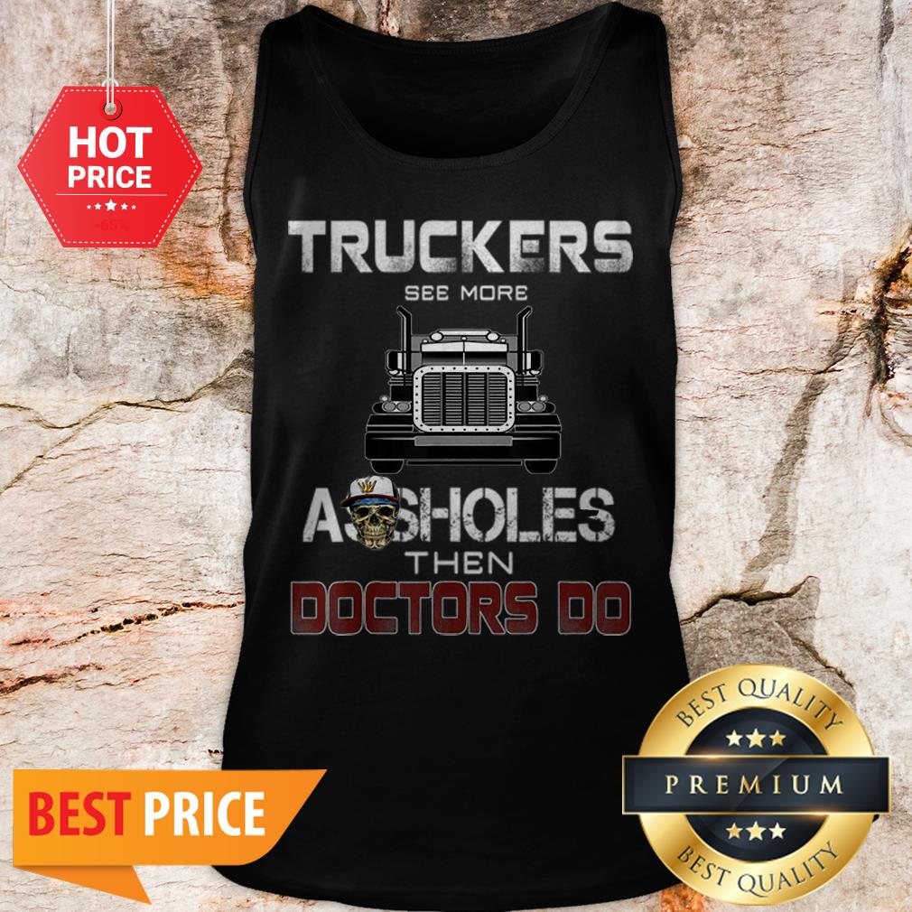 Truckers See More Assholes Then Doctors Do Skull Shirt