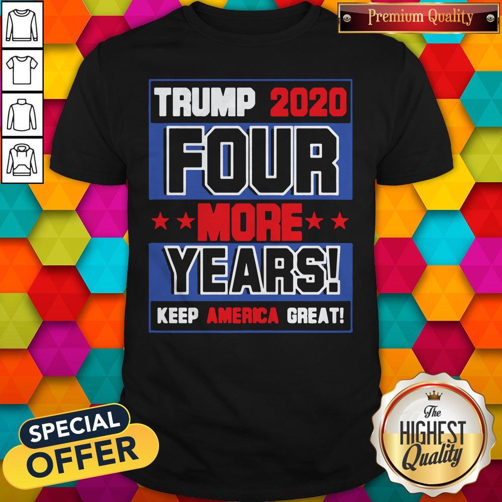 Trump 2020 Four More Years Keep America Great Shirt