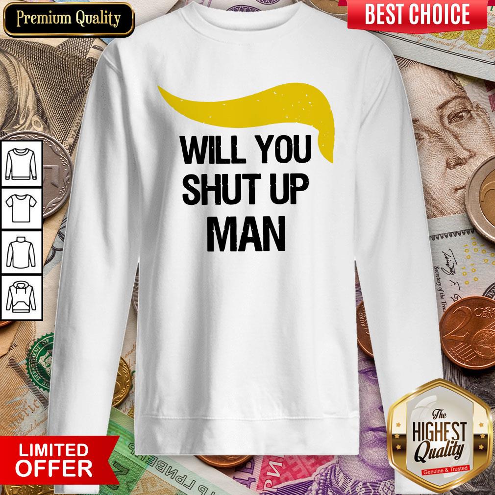 Trump Will You Shut Up Man Shirt