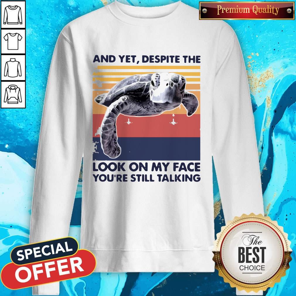 Turtle And Yet Despite The Look On My Face You’re Still Talking Shirt