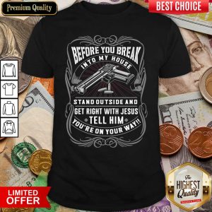Hot Before You Break Into My House Stand Outside And Get Right With Jesus Tell Him You’re On Your Way Shirt