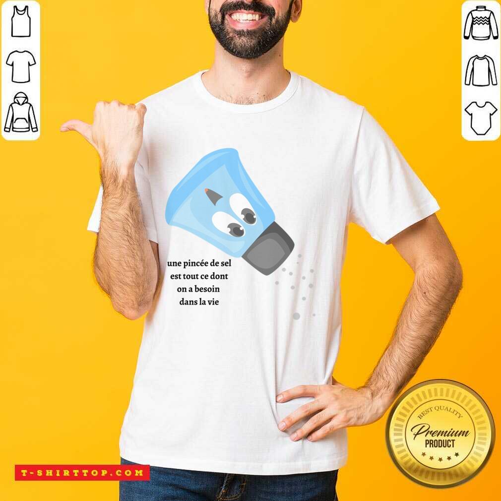 Une Pincée De Sel Est Tout Ce Dont On A Besoin Dans La Vie Shirt