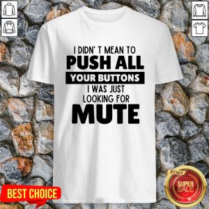 I Didn’t Mean To Push All Your Buttons I Was Just Looking For Mute Shirt