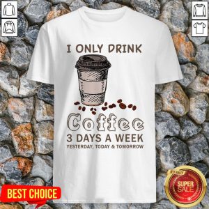 I Only Drink Coffee 3 Days A Week Coffee Lover Gift T-Shirt
