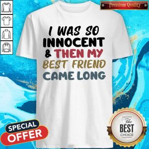 I Was So Innocent And Then My Best Friend Came Long Shirt