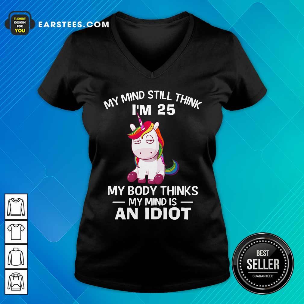 Unicorns My Mind Still Think I'm 25 My Body Thinks My Mind Is An Idiot Shirt