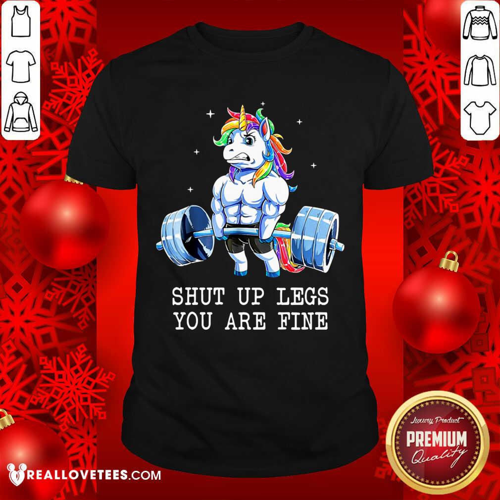 Unicorns Shut Up Legs You Are Fine Shirt