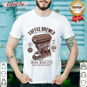 Coffee Brewed High Quality Better Coffee Shirt