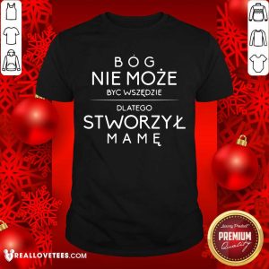 Bog Nie Moze Byc Wszedzie Dlatego Stworzyl Mame Shirt