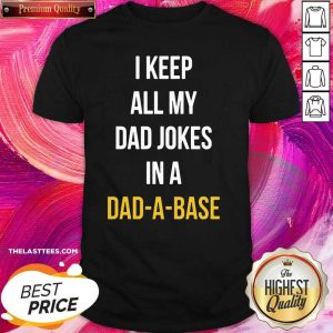 Nice I Keep All My Dad Jokes In A Dad A Base Shirt