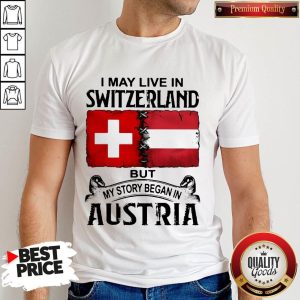 I May Live In SWITZERLAND But My Story Began In AUSTRIA Shirt