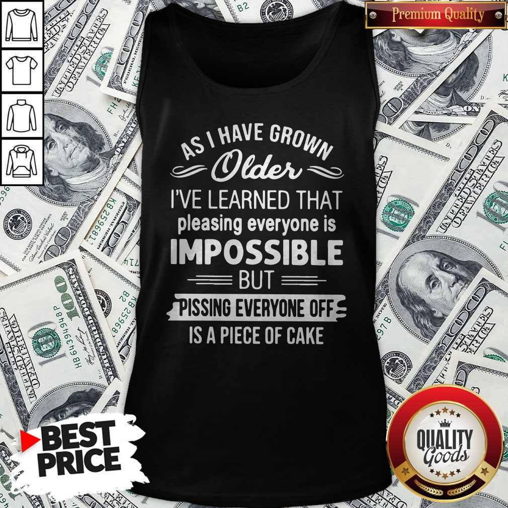 As I Have Grown Older I’ve Learned That Pleasing Everyone Is Impossible Shirt