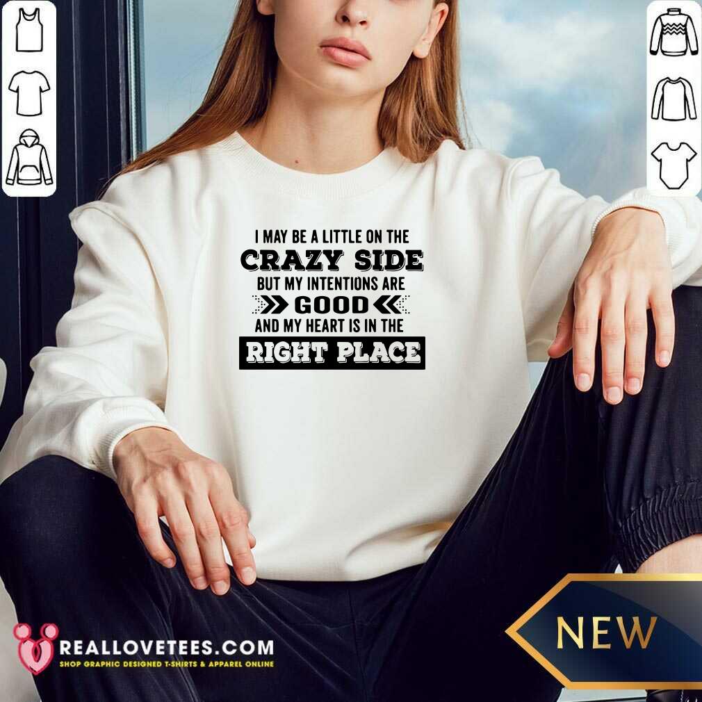 vip-i-may-be-a-little-on-the-crazy-side-but-my-intentions-are-good-and-my-heart-is-in-sweatshirt.jpg