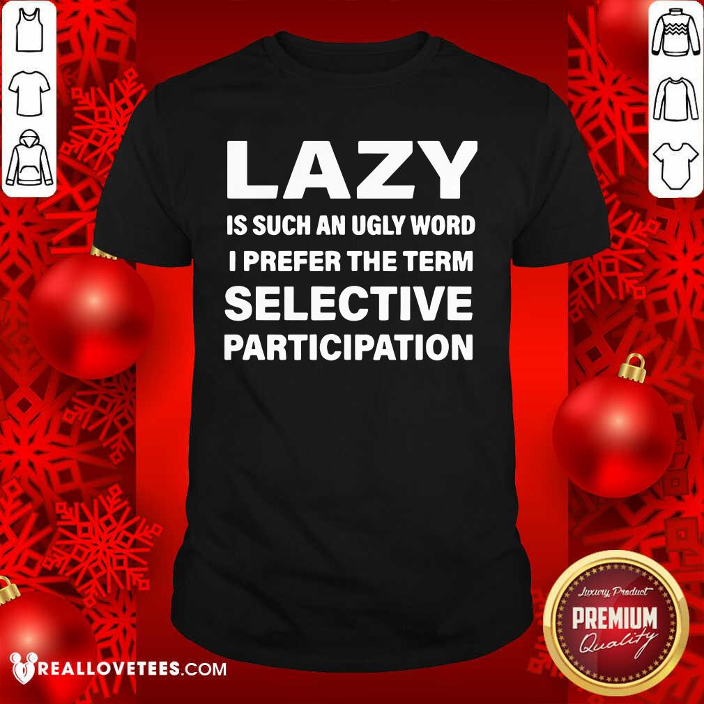 Vip Lazy Is Such An Ugly Word I Prefer The Term Selective Participation Shirt