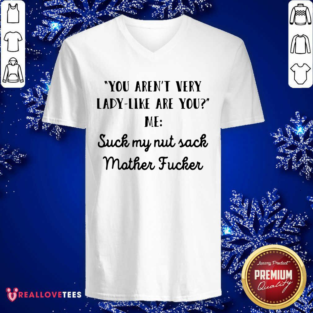 Vip You Aren’t Very Lady Like Are You Me Suck My Nut Sack Mother Fucker Shirt