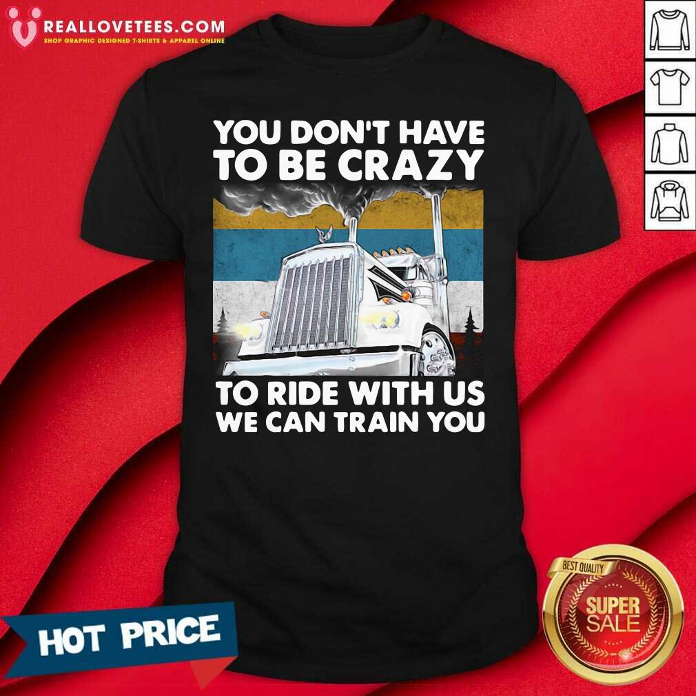 Vip You Don’t Have To Be Crazy To Ride With Us We Can Train You Vintage Shirt