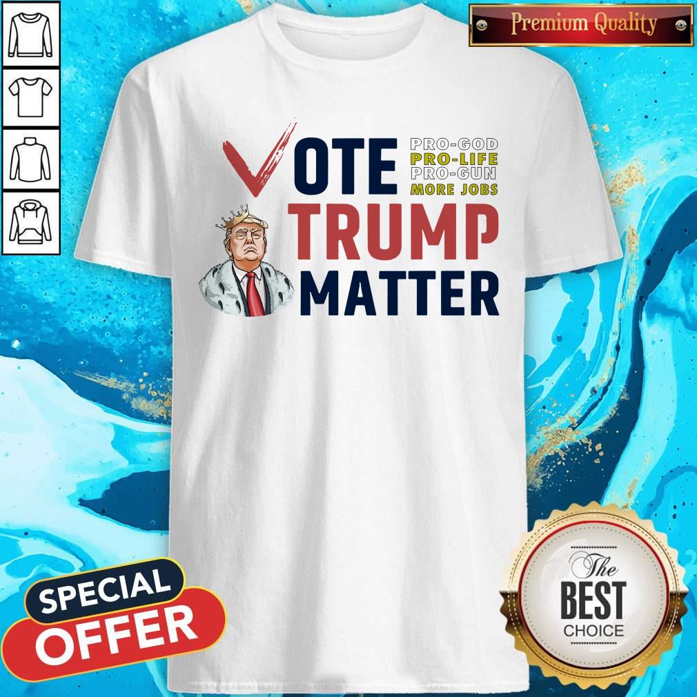 Vote Pro God Pro Life Pro Gun More Jobs Trump Matter Shirt