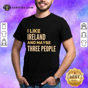 Excellent I Like Ireland And Maybe Three People Shirt