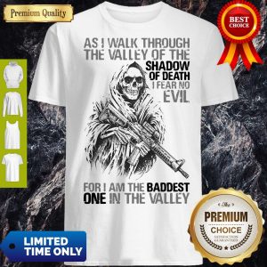 As I Walk Through The Valley Of The Shadow Of Death I Fear No Evil For I Am The Baddest One In The Valley Shirt