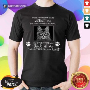 Cat When Tomorrow Starts Without Me Far Apart Bean Think Of Me I'm Right Here In Your Heart Shirt