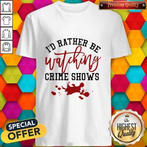 Id Rather Be Watching Crime Shows Shirt