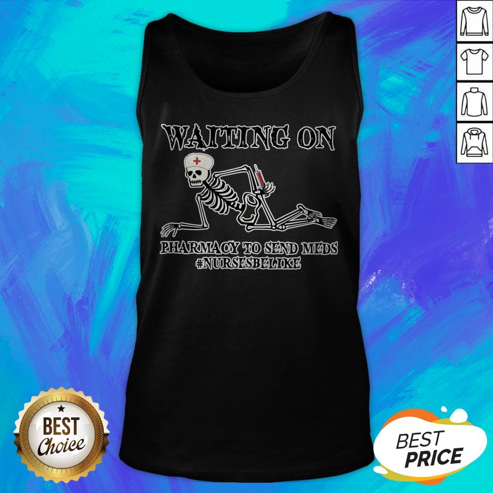 Waiting On Pharmacy To Send Meds #Nursesbelike Shirt