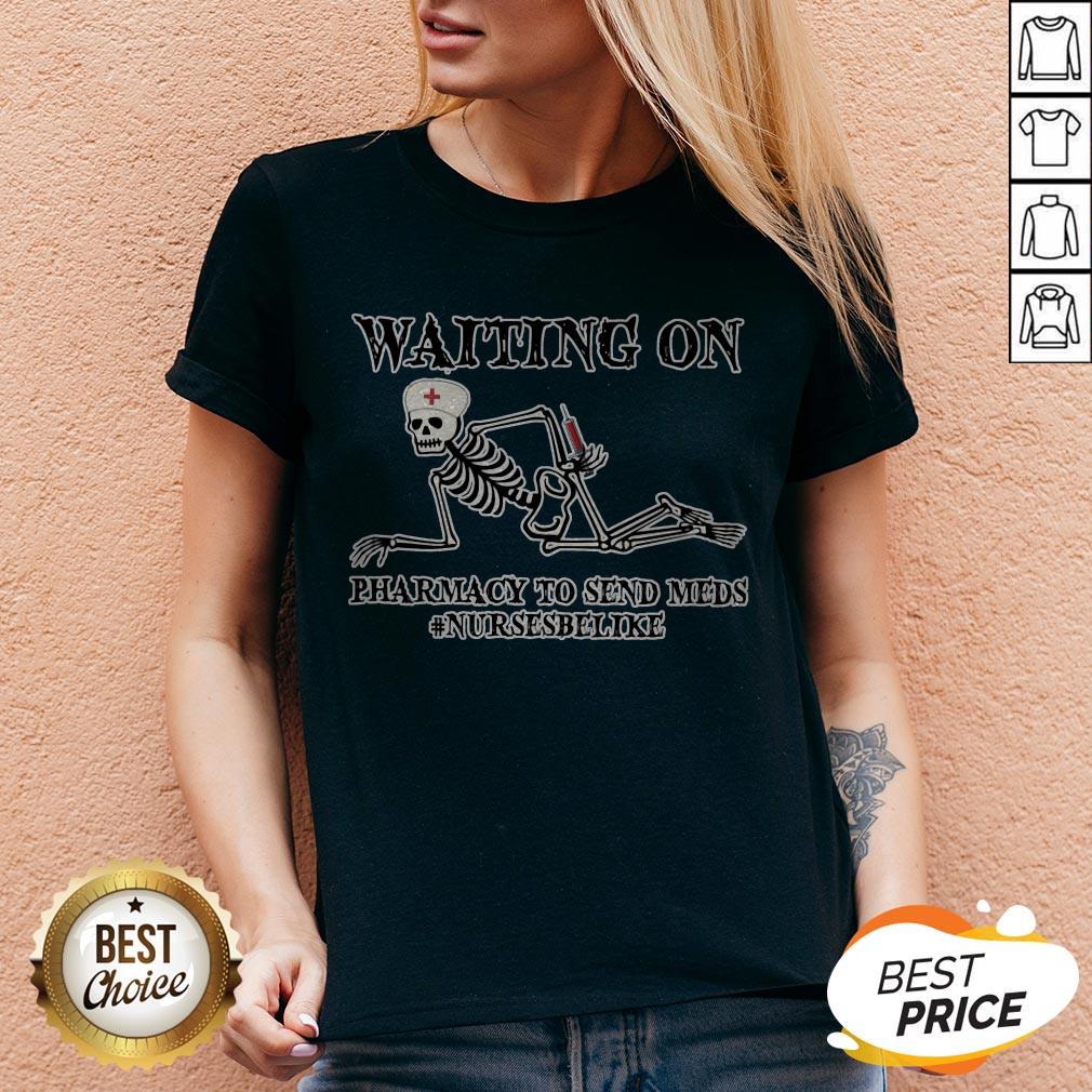 Waiting On Pharmacy To Send Meds #Nursesbelike Shirt
