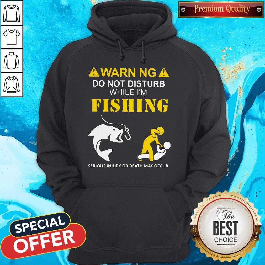 warning-do-not-disturb-while-im-fishing-serious-injury-or-death-may-occur-hoodie.jpg