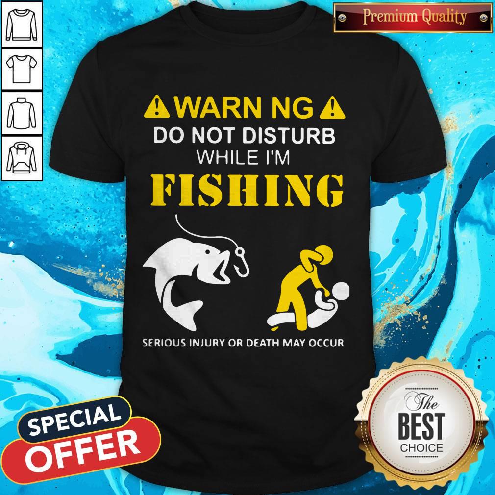 warning-do-not-disturb-while-im-fishing-serious-injury-or-death-may-occur-shirt.jpg