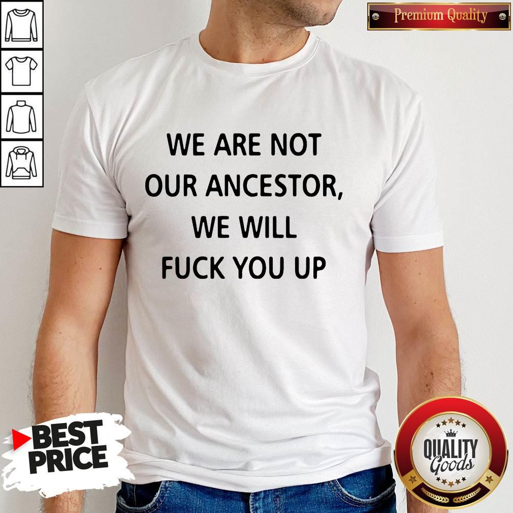 We Are Not Our Ancestors We Will Fuck You Up Shirt