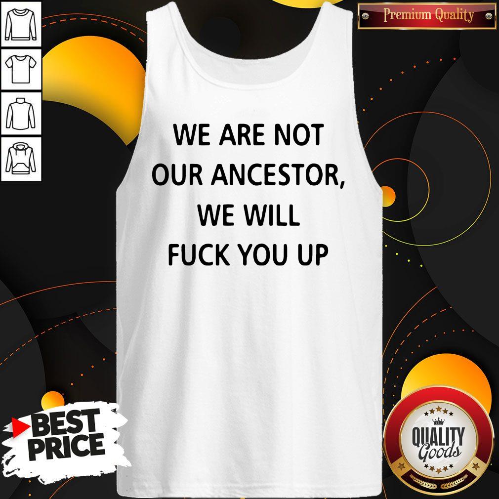 We Are Not Our Ancestors We Will Fuck You Up Shirt