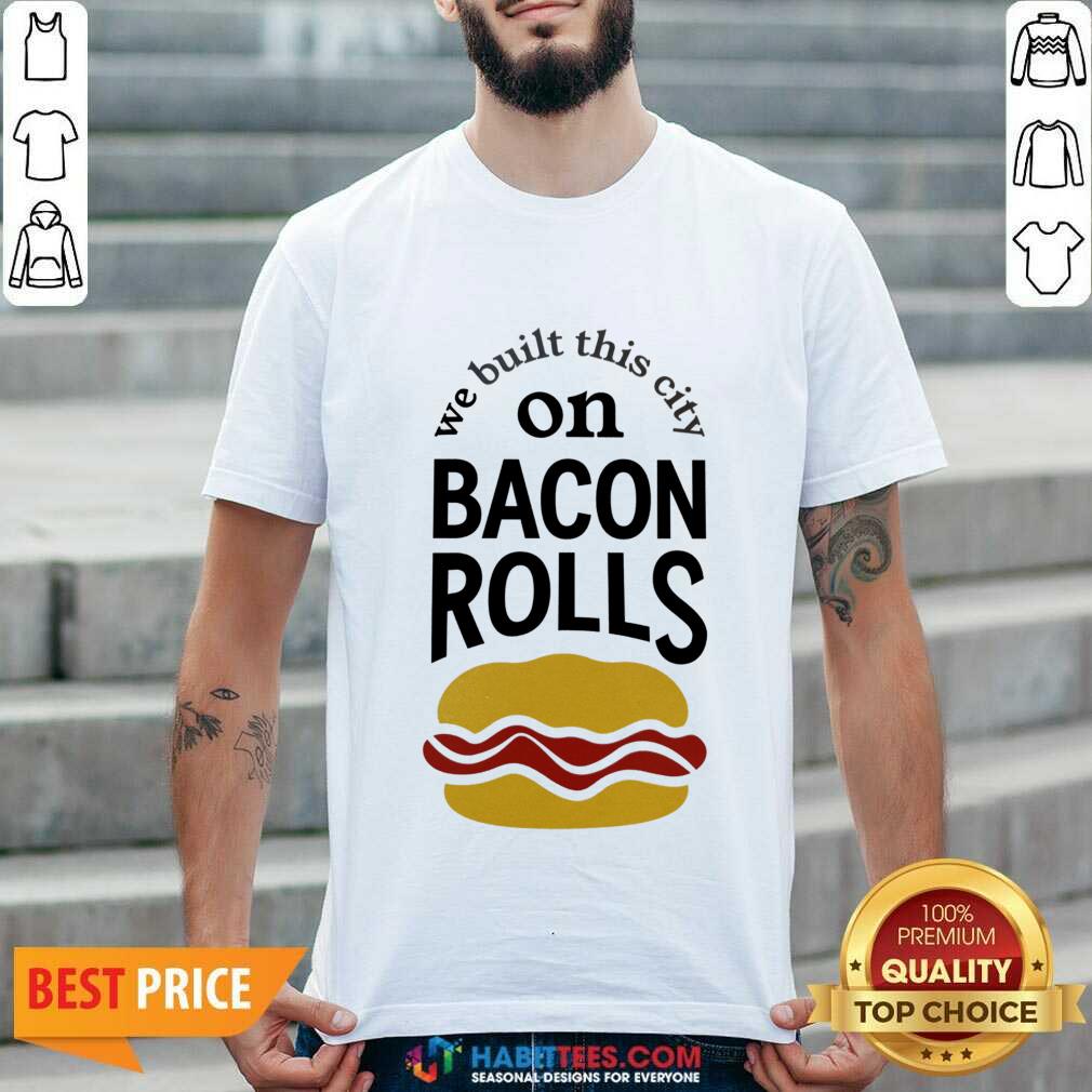 We Built This City On Bacon Rolls Shirt