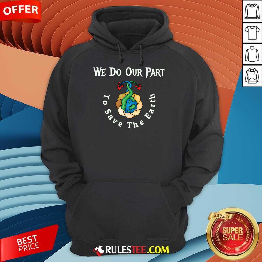 We Do Our Part To Save The Earth Day Quotes Shirt