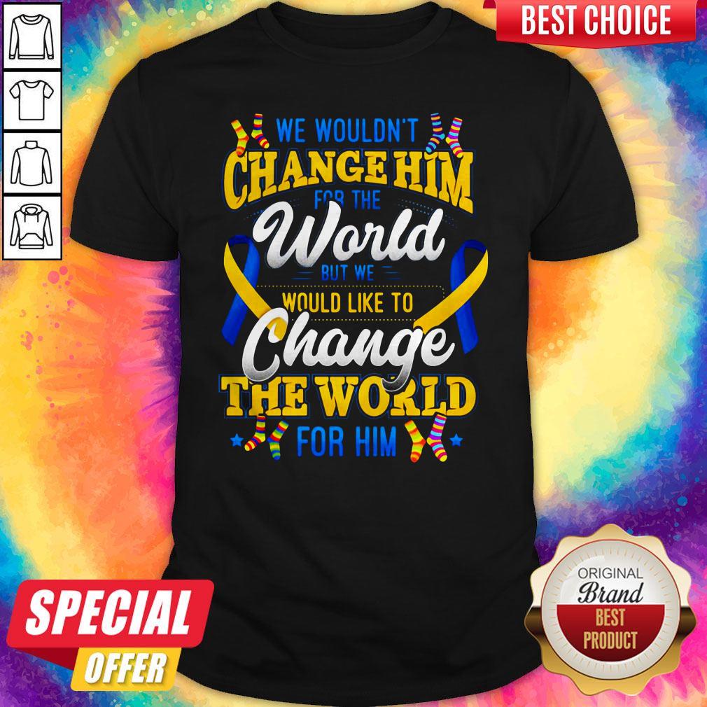 We Wouldn't Change HimThe World Shirt