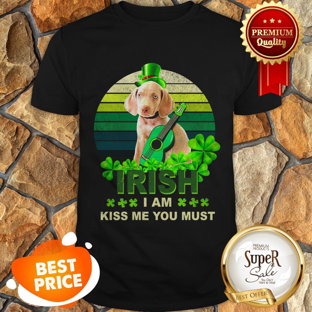 Weimaraner St Patrick’s Day Irish I Am Kiss Me You Must shirt