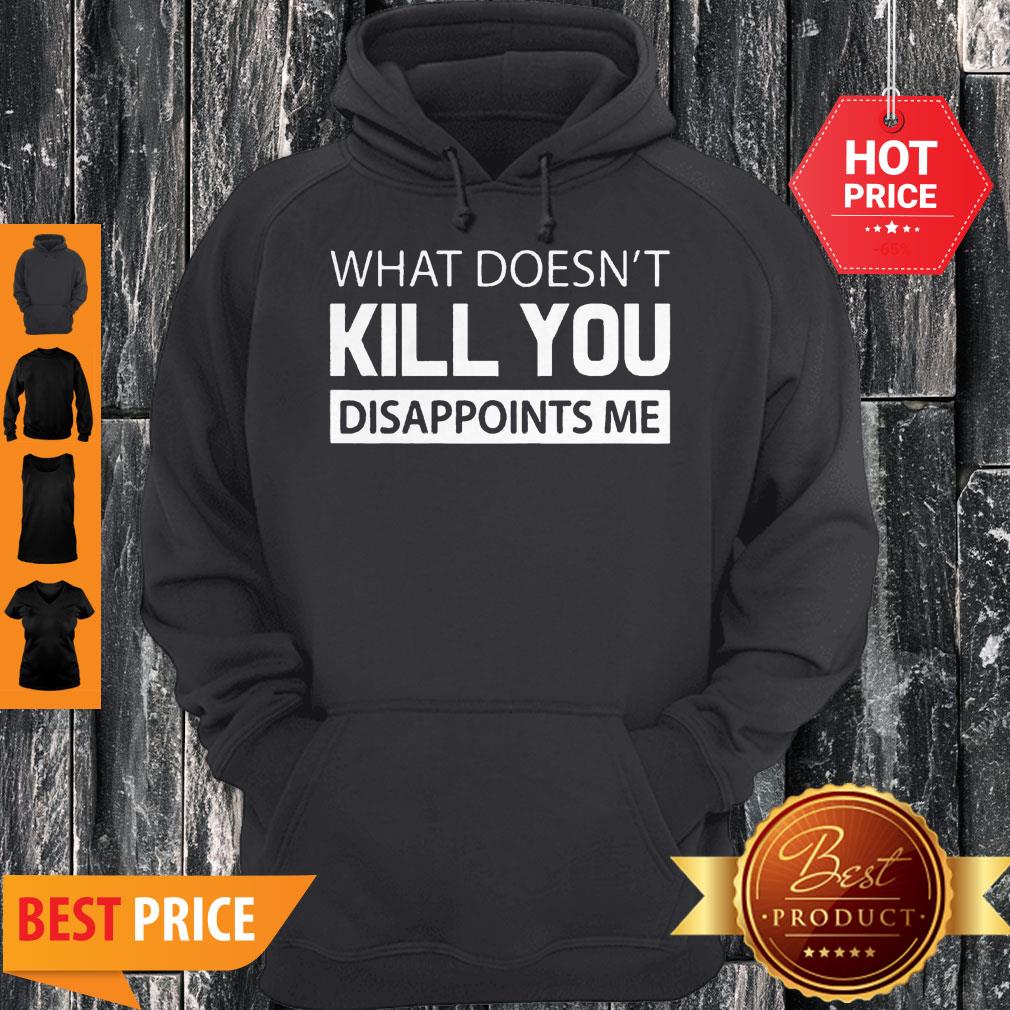 What Doesn’t Kill You Disappoints Me Shirt