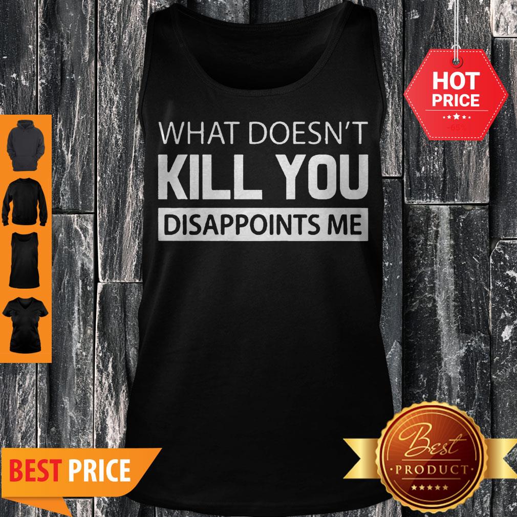 What Doesn’t Kill You Disappoints Me Shirt